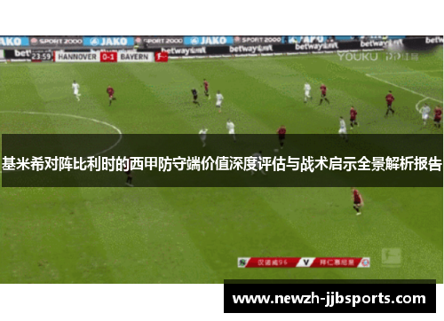 基米希对阵比利时的西甲防守端价值深度评估与战术启示全景解析报告
