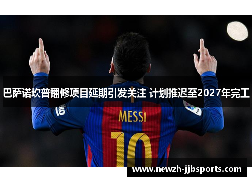 巴萨诺坎普翻修项目延期引发关注 计划推迟至2027年完工