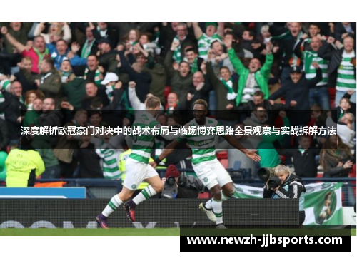 深度解析欧冠豪门对决中的战术布局与临场博弈思路全景观察与实战拆解方法 深度解析欧冠豪门对决中的战术布局与临场博弈思路全景观察与实战拆解方法