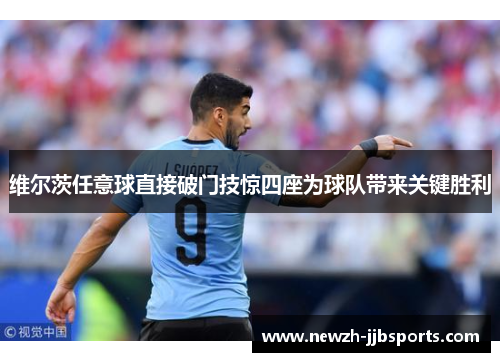 维尔茨任意球直接破门技惊四座为球队带来关键胜利