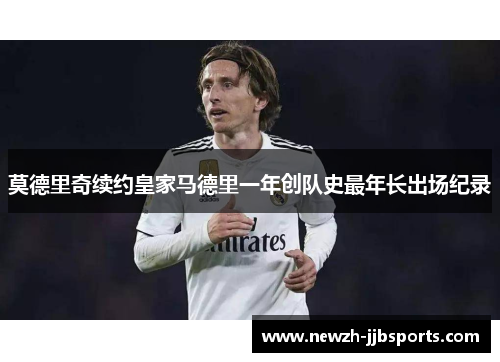 莫德里奇续约皇家马德里一年创队史最年长出场纪录