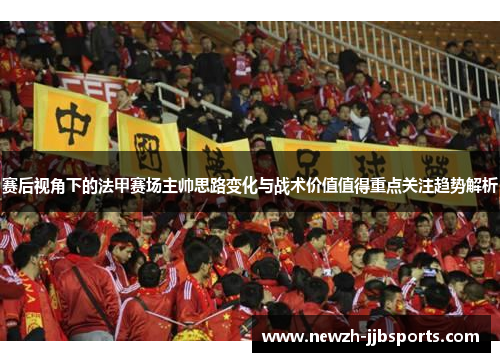 赛后视角下的法甲赛场主帅思路变化与战术价值值得重点关注趋势解析 赛后视角下的法甲赛场主帅思路变化与战术价值值得重点关注趋势解析