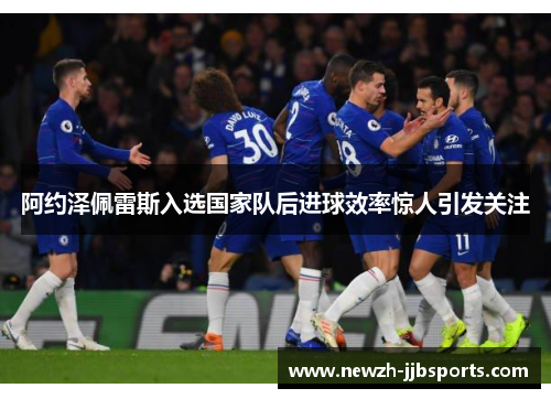 阿约泽佩雷斯入选国家队后进球效率惊人引发关注