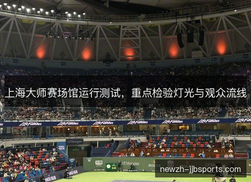 上海大师赛场馆运行测试，重点检验灯光与观众流线