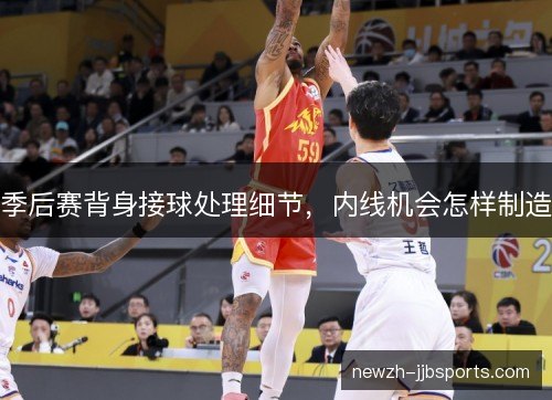 季后赛背身接球处理细节，内线机会怎样制造