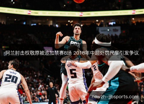 阿兰肘击权敬原被追加禁赛8场 2018年中超处罚尺度引发争议