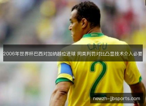 2006年世界杯巴西对加纳越位进球 同类判罚对比凸显技术介入必要